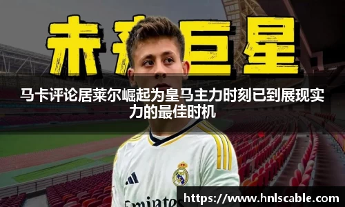 熊猫体育马卡评论居莱尔崛起为皇马主力时刻已到展现实力的最佳时机