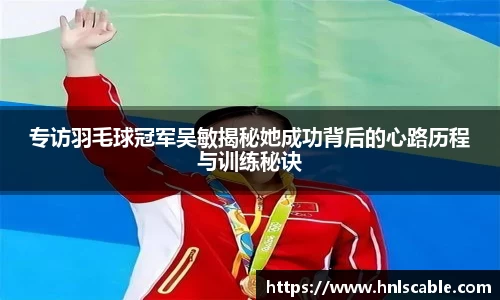 熊猫体育专访羽毛球冠军吴敏揭秘她成功背后的心路历程与训练秘诀