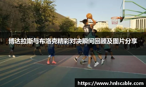 博达拉斯与布洛克精彩对决瞬间回顾及图片分享