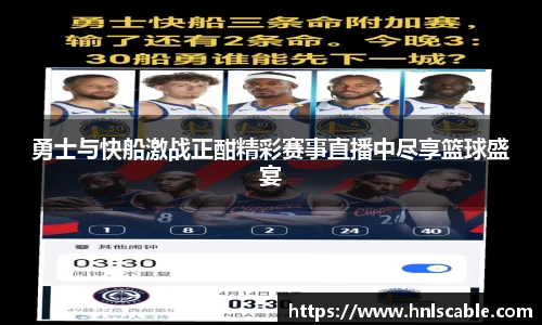 勇士与快船激战正酣精彩赛事直播中尽享篮球盛宴